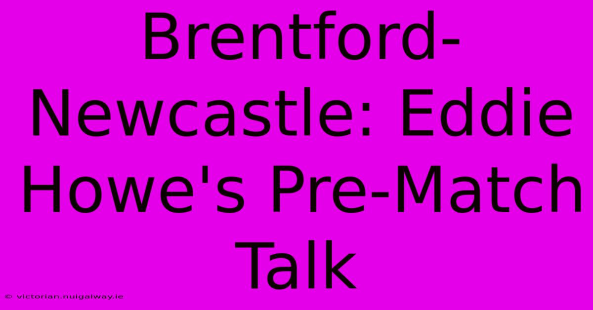 Brentford-Newcastle: Eddie Howe's Pre-Match Talk