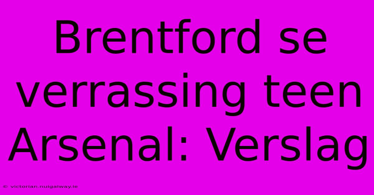 Brentford Se Verrassing Teen Arsenal: Verslag