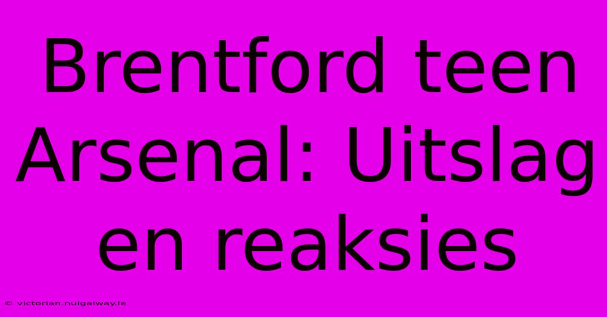 Brentford Teen Arsenal: Uitslag En Reaksies