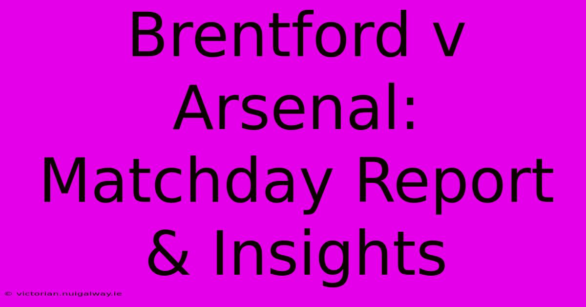 Brentford V Arsenal: Matchday Report & Insights