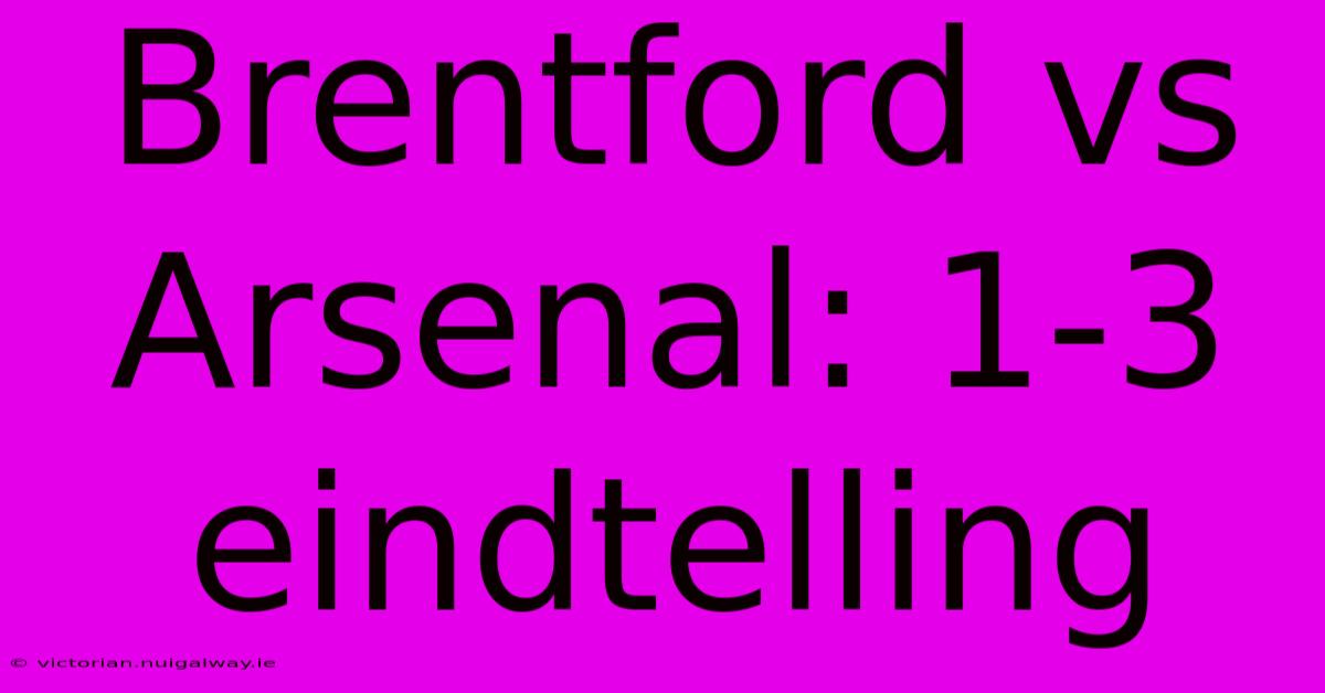 Brentford Vs Arsenal: 1-3 Eindtelling