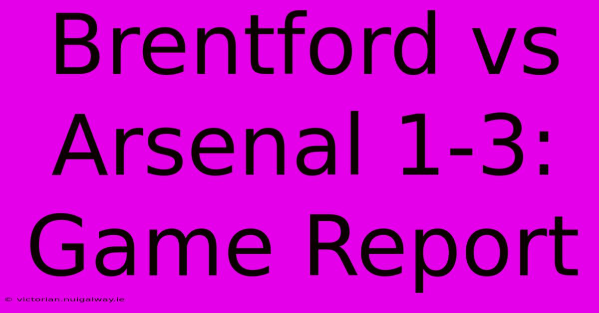 Brentford Vs Arsenal 1-3: Game Report