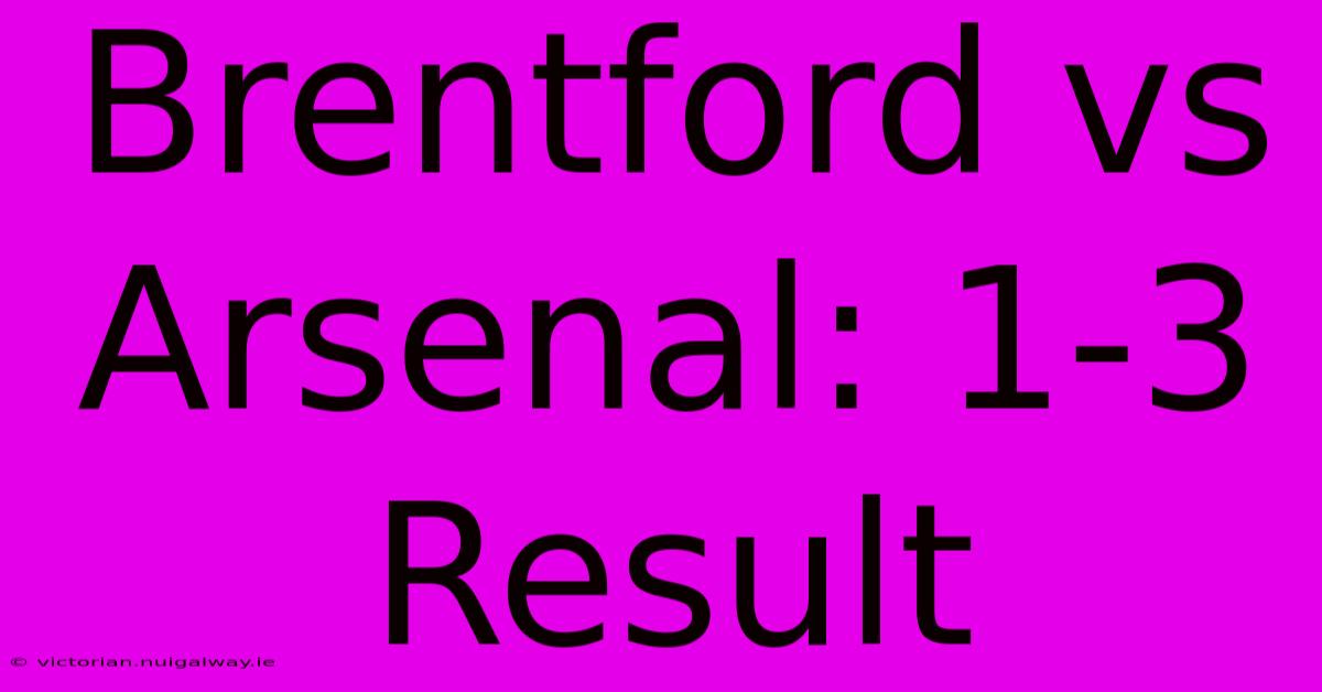 Brentford Vs Arsenal: 1-3 Result