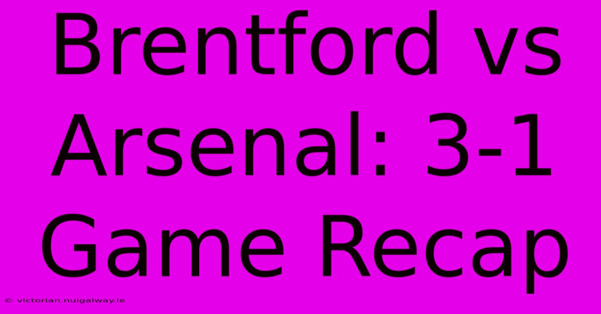 Brentford Vs Arsenal: 3-1 Game Recap