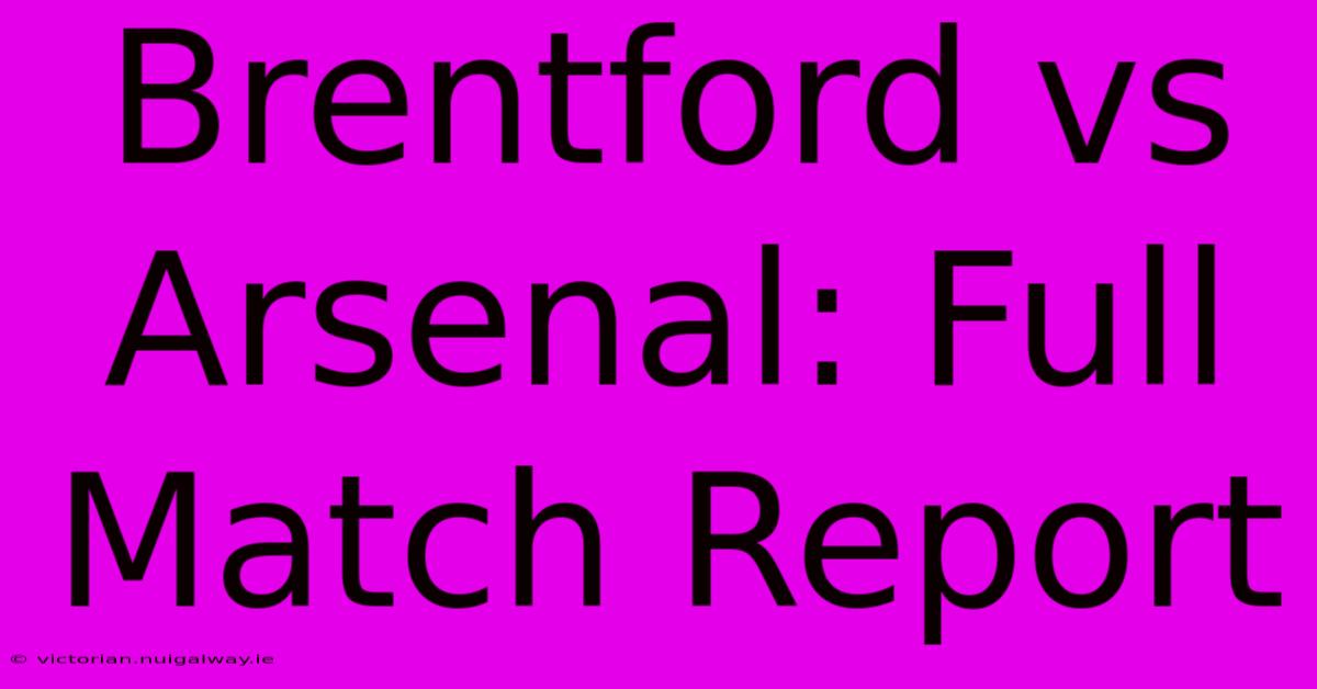 Brentford Vs Arsenal: Full Match Report