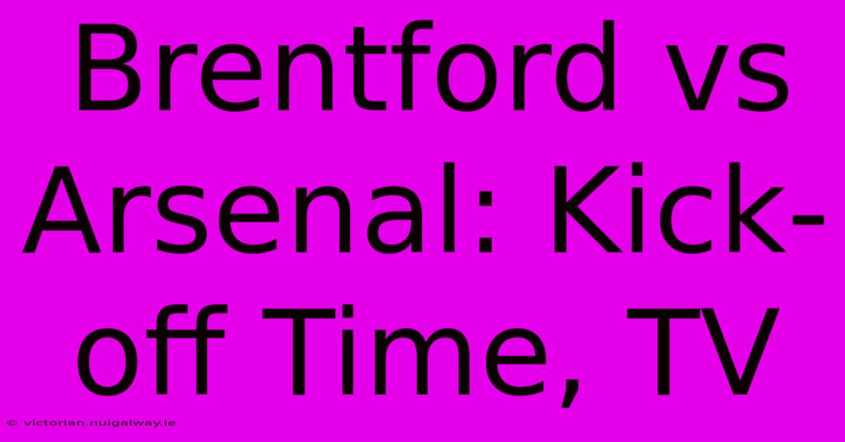 Brentford Vs Arsenal: Kick-off Time, TV