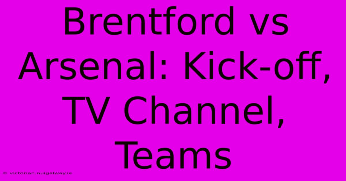 Brentford Vs Arsenal: Kick-off, TV Channel, Teams