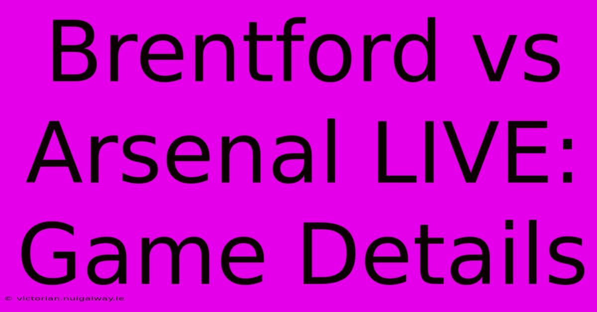 Brentford Vs Arsenal LIVE: Game Details