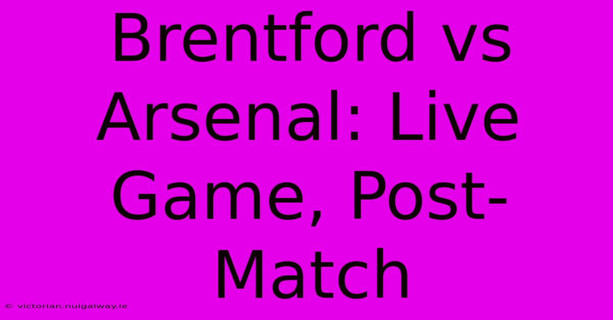 Brentford Vs Arsenal: Live Game, Post-Match