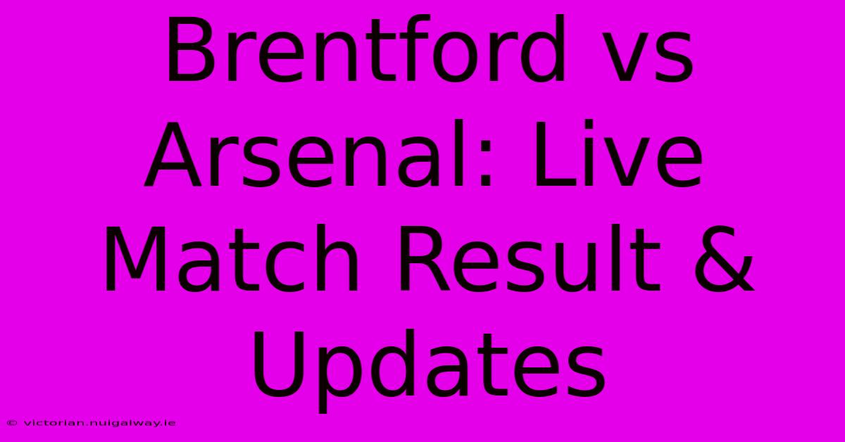 Brentford Vs Arsenal: Live Match Result & Updates