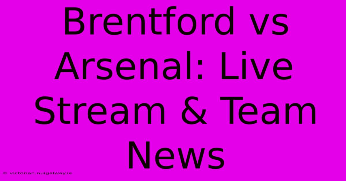 Brentford Vs Arsenal: Live Stream & Team News