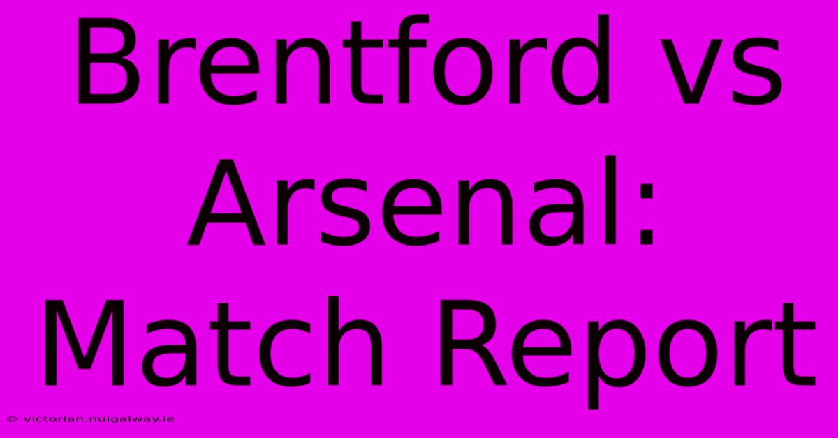 Brentford Vs Arsenal: Match Report