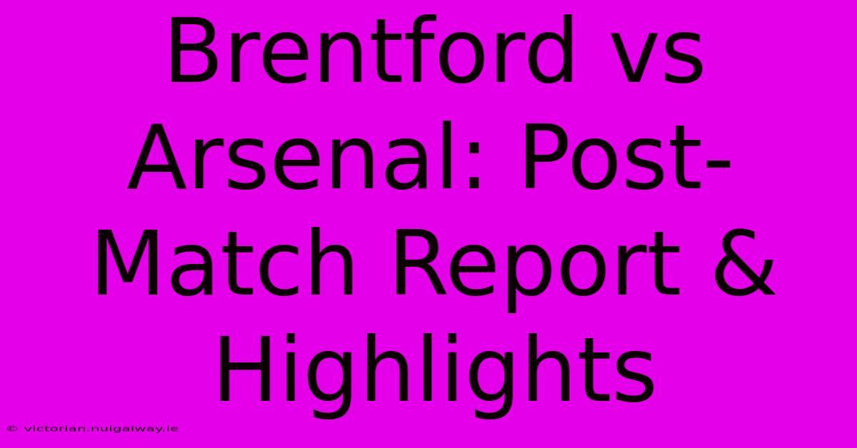 Brentford Vs Arsenal: Post-Match Report & Highlights