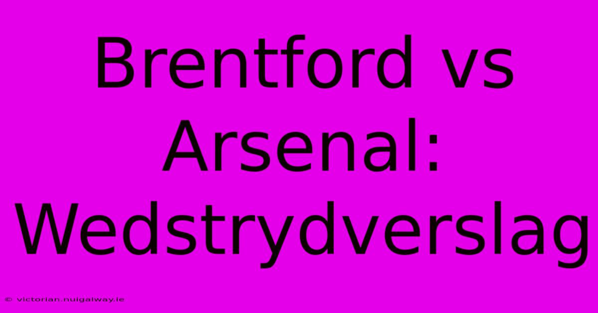 Brentford Vs Arsenal: Wedstrydverslag