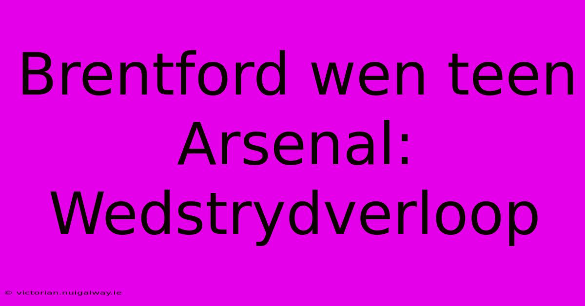 Brentford Wen Teen Arsenal: Wedstrydverloop