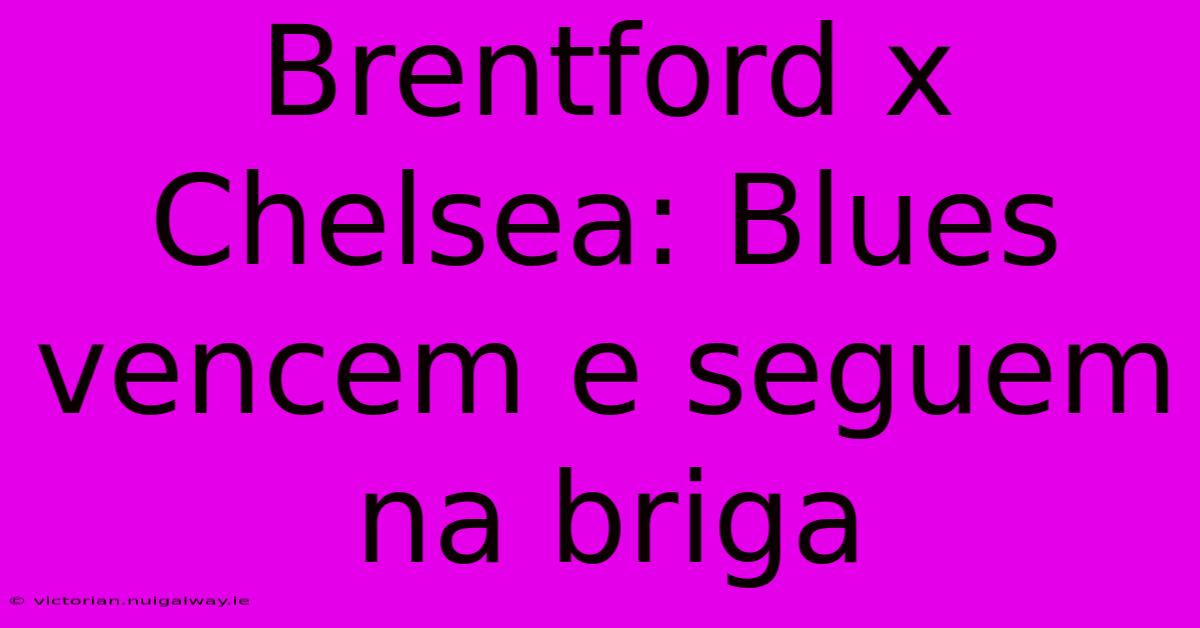 Brentford X Chelsea: Blues Vencem E Seguem Na Briga