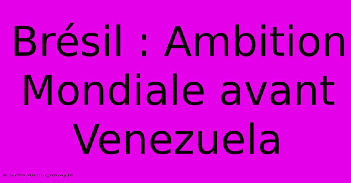 Brésil : Ambition Mondiale Avant Venezuela 