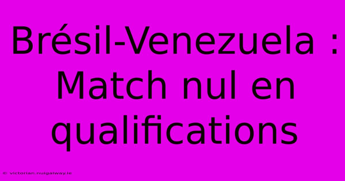 Brésil-Venezuela : Match Nul En Qualifications