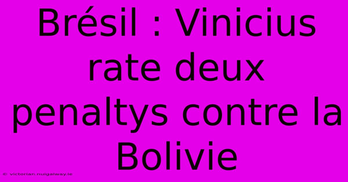 Brésil : Vinicius Rate Deux Penaltys Contre La Bolivie