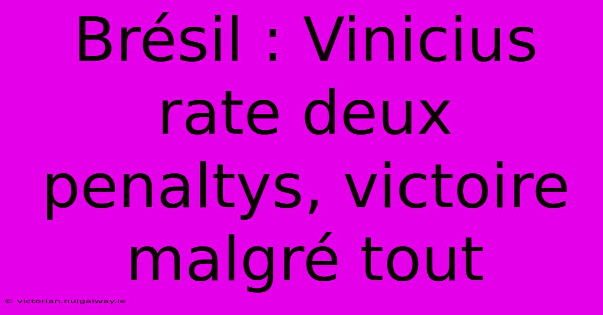 Brésil : Vinicius Rate Deux Penaltys, Victoire Malgré Tout