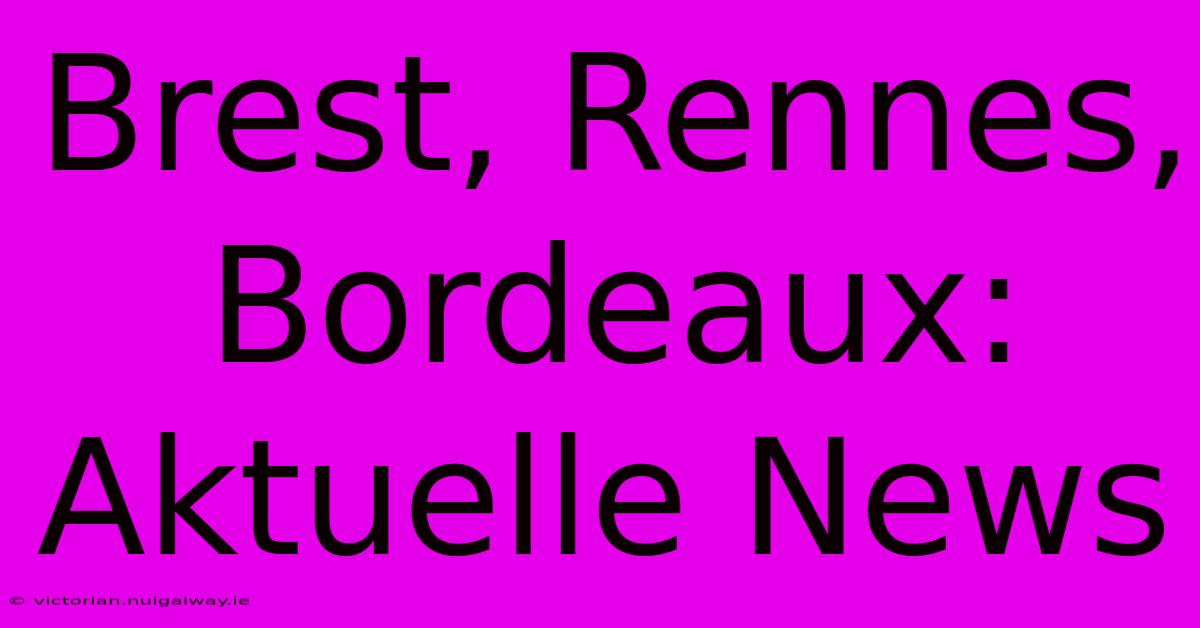 Brest, Rennes, Bordeaux: Aktuelle News