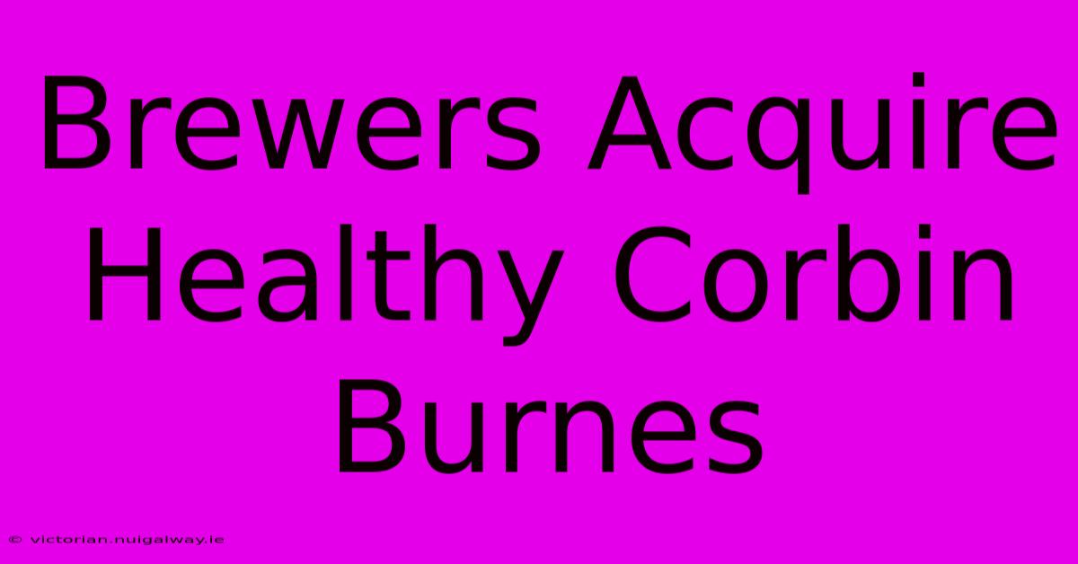 Brewers Acquire Healthy Corbin Burnes