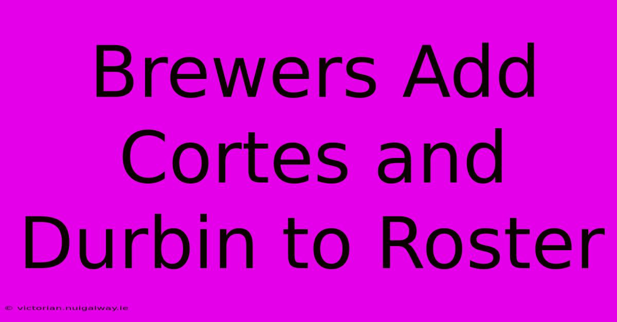 Brewers Add Cortes And Durbin To Roster