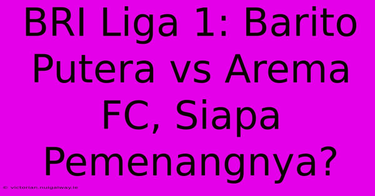 BRI Liga 1: Barito Putera Vs Arema FC, Siapa Pemenangnya? 