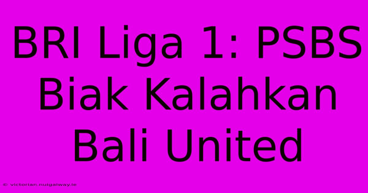 BRI Liga 1: PSBS Biak Kalahkan Bali United 