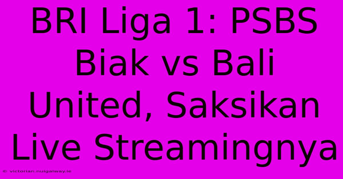 BRI Liga 1: PSBS Biak Vs Bali United, Saksikan Live Streamingnya