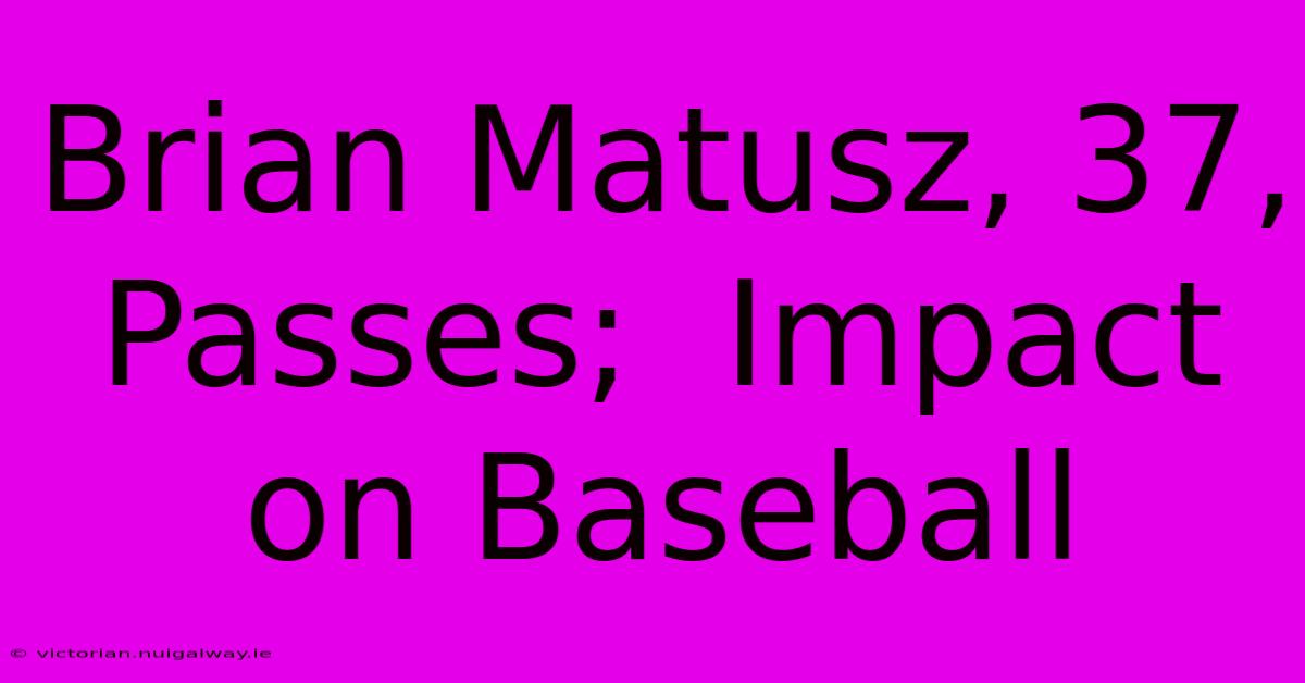 Brian Matusz, 37, Passes;  Impact On Baseball