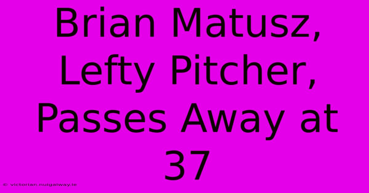 Brian Matusz, Lefty Pitcher, Passes Away At 37