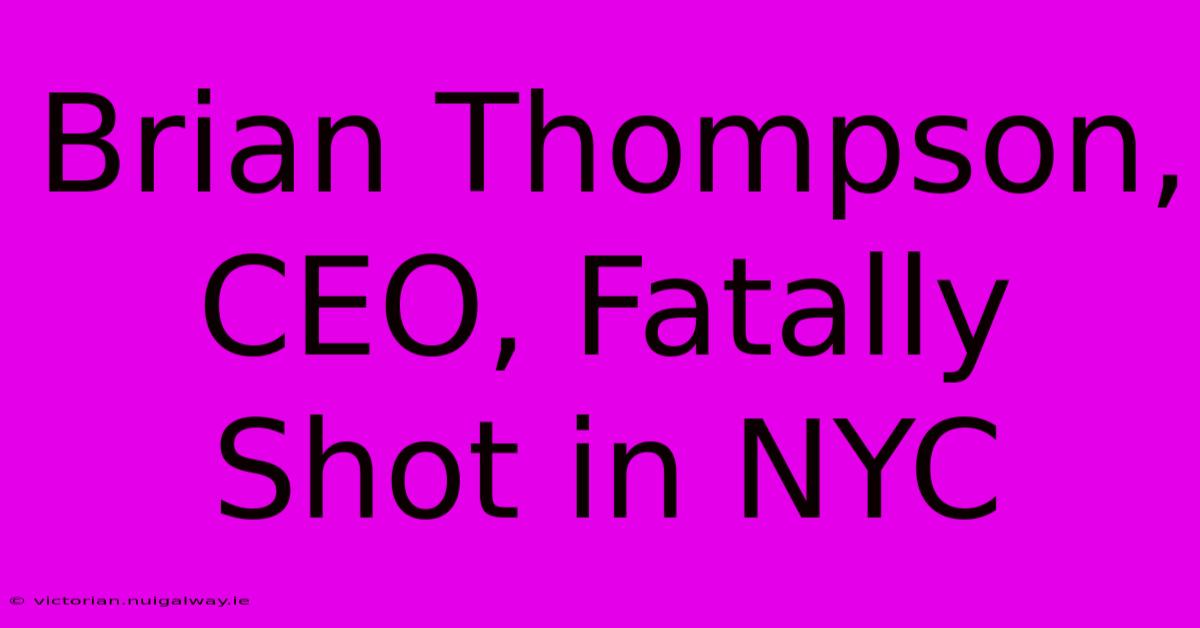 Brian Thompson, CEO, Fatally Shot In NYC