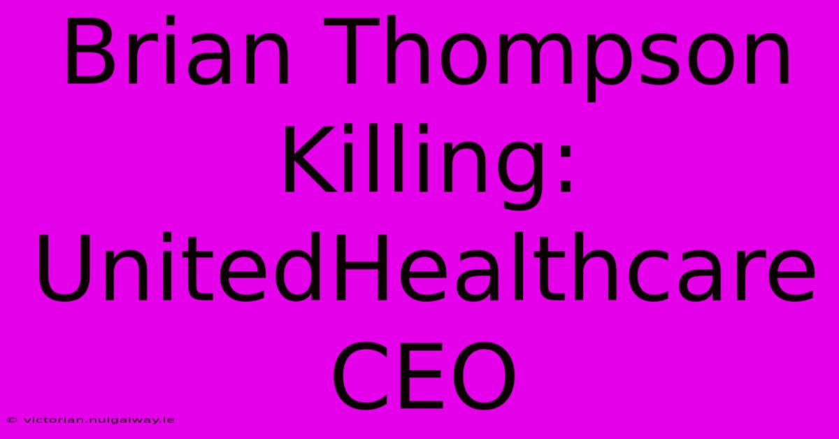 Brian Thompson Killing: UnitedHealthcare CEO