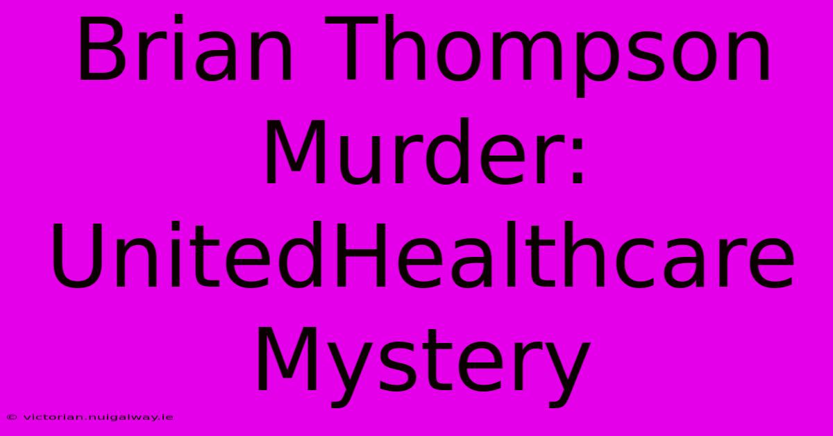 Brian Thompson Murder: UnitedHealthcare Mystery