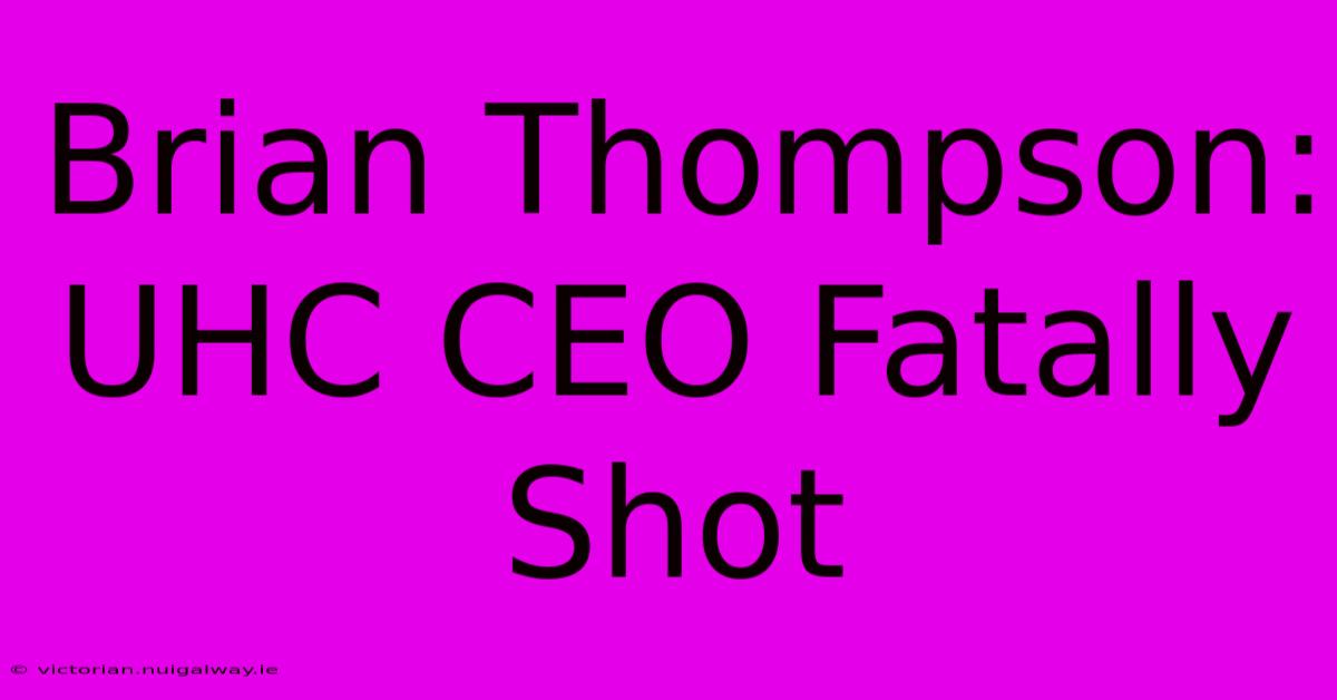 Brian Thompson: UHC CEO Fatally Shot