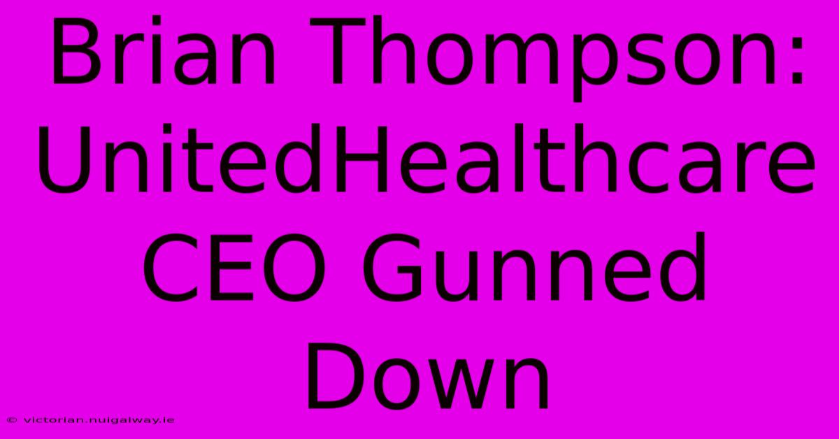 Brian Thompson: UnitedHealthcare CEO Gunned Down