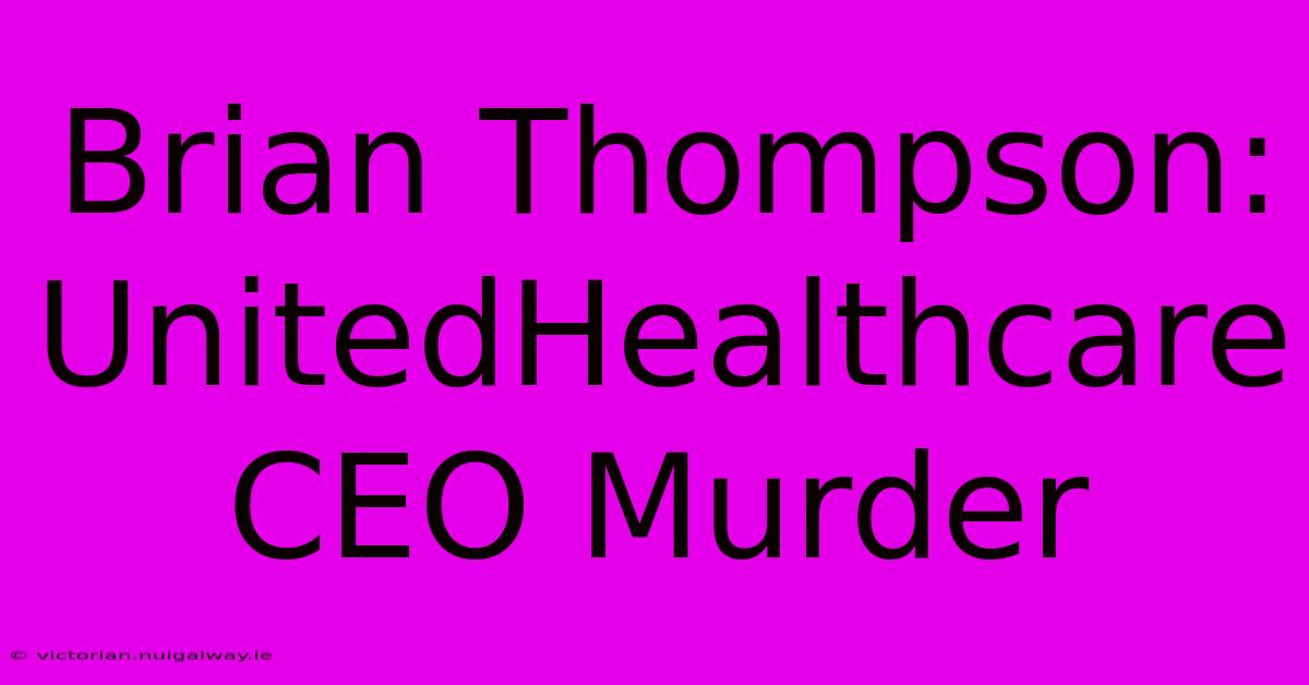 Brian Thompson: UnitedHealthcare CEO Murder