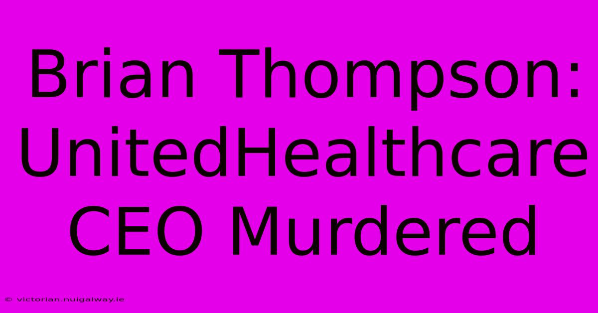 Brian Thompson: UnitedHealthcare CEO Murdered