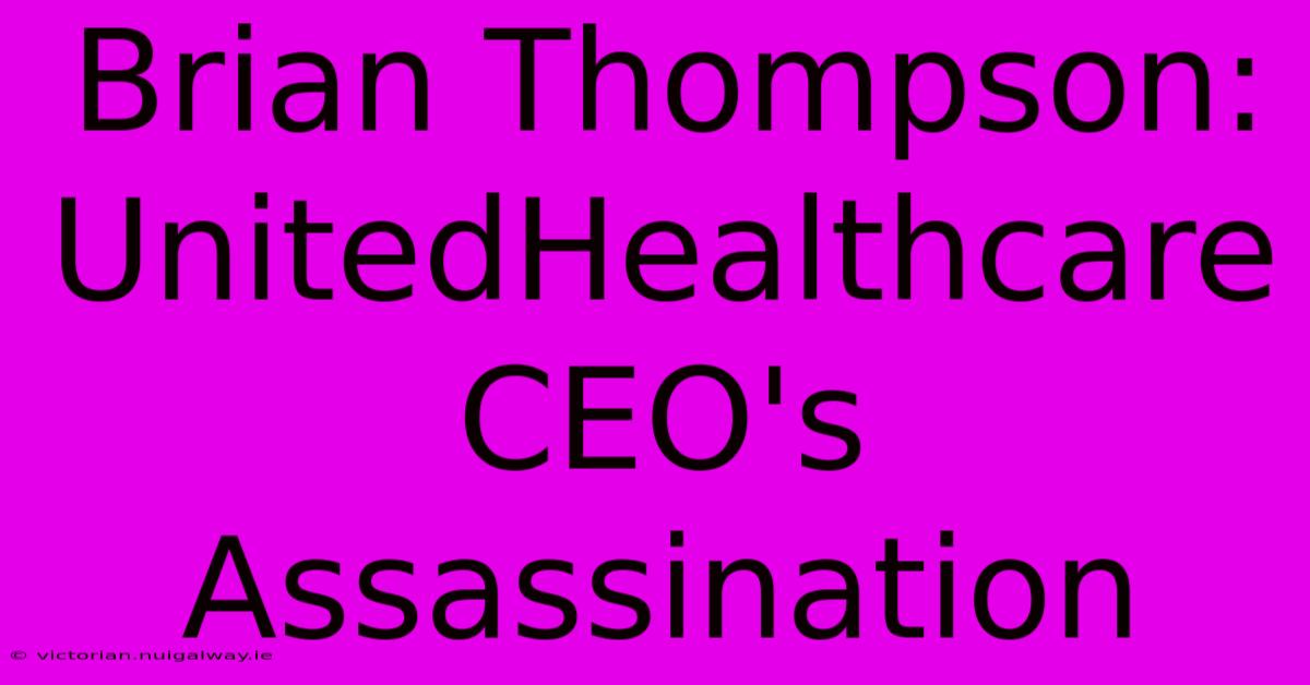 Brian Thompson: UnitedHealthcare CEO's Assassination