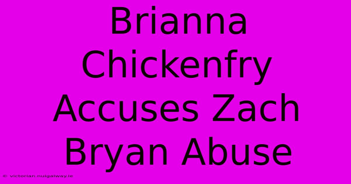 Brianna Chickenfry Accuses Zach Bryan Abuse