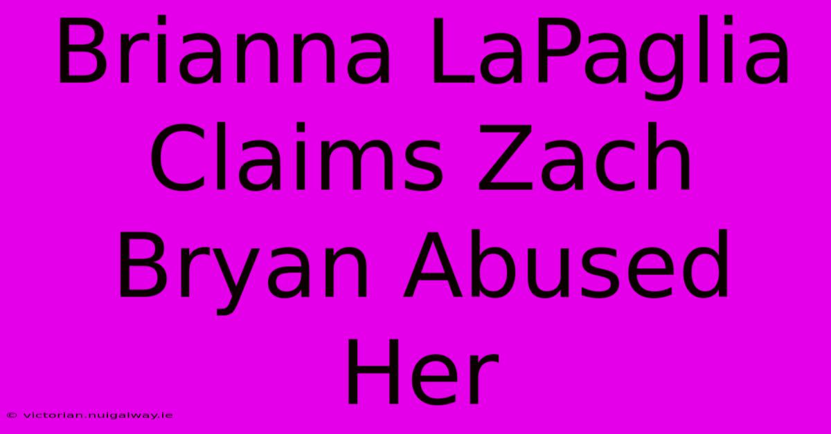 Brianna LaPaglia Claims Zach Bryan Abused Her