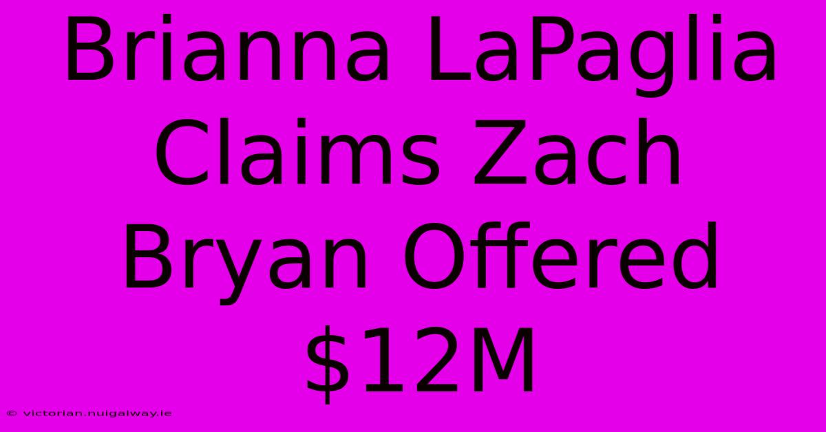 Brianna LaPaglia Claims Zach Bryan Offered $12M