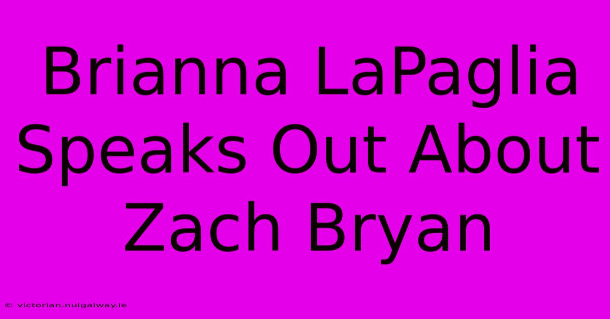 Brianna LaPaglia Speaks Out About Zach Bryan 