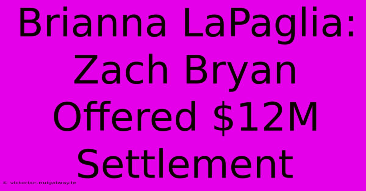 Brianna LaPaglia: Zach Bryan Offered $12M Settlement