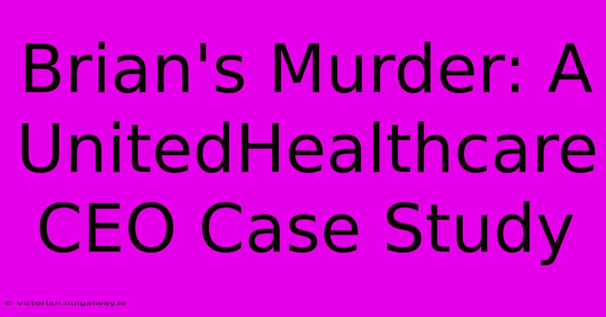 Brian's Murder: A UnitedHealthcare CEO Case Study