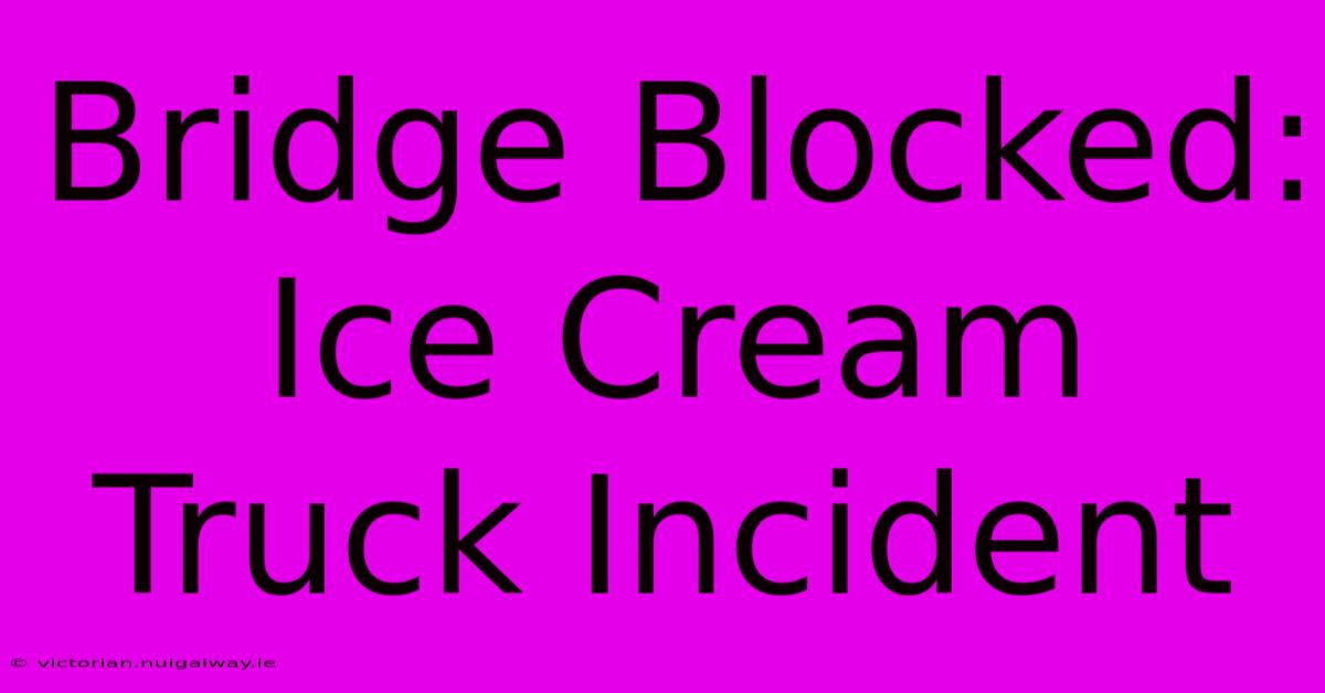 Bridge Blocked: Ice Cream Truck Incident