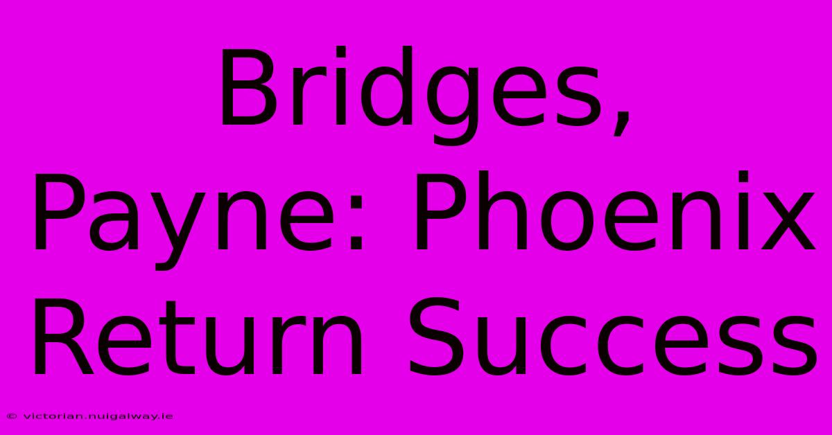 Bridges, Payne: Phoenix Return Success