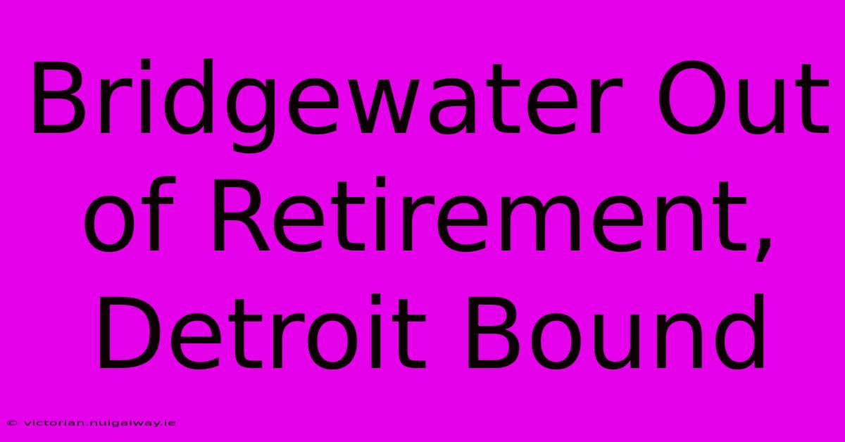 Bridgewater Out Of Retirement, Detroit Bound