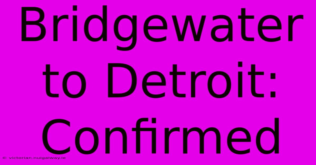 Bridgewater To Detroit: Confirmed